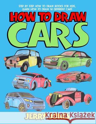 How to Draw Cars: Step by Step How to Draw Books for Kids, Learn How to Draw 50 Different Cars Jerry Jones 9781986367165