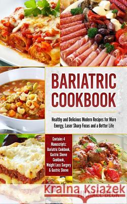 Bariatric Cookbook: Healthy and Delicious Modern Recipes for More Energy, Laser Sharp Focus and a Better Life (Contains 4 Manuscripts: Bar Michael Beck 9781986479462 Createspace Independent Publishing Platform