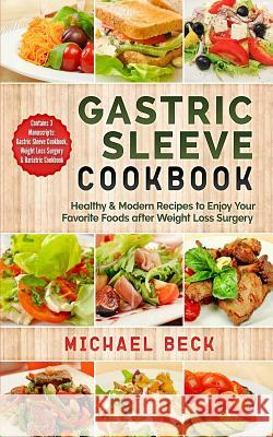 Gastric Sleeve Cookbook: Healthy & Modern Recipes to Enjoy Your Favorite Foods after Weight Loss Surgery (Contains 3 Manuscripts: Gastric Sleev Beck, Michael 9781986479592 Createspace Independent Publishing Platform