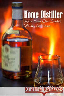 Home Distiller: Make Your Own Scotch Whisky At Home: (Home Distilling, DIY Bartender) Miles, David 9781986568067