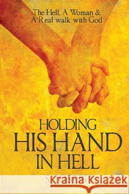 Holding His Hand in Hell: The Hell, A Woman & A Real walk with God Joseph, S. 9781986615259