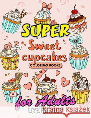 Sweet Cupcake Coloring Book: Desserts Coloring Book Easy, Fun, Beautiful Coloring Pages for Adults Teen and Girls Kodomo Publishing 9781986624985 Createspace Independent Publishing Platform