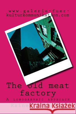 The old meat factory: A lomographic approach Strzolka, Rainer 9781986716000