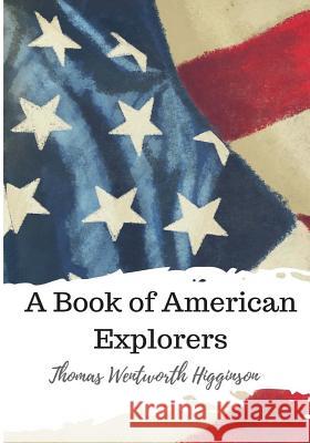 A Book of American Explorers Thomas Wentworth Higginson 9781986728249 Createspace Independent Publishing Platform