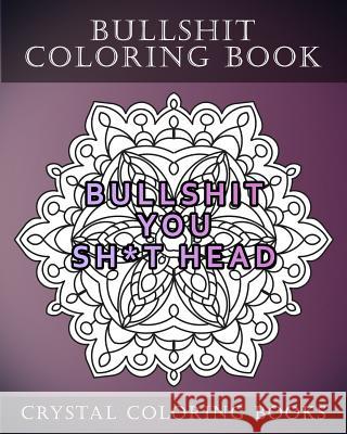 Bullshit Coloring Book: 20 Bullshit Mandala Coloring pages For adults. The Best swear Words Coloring Pages To Help You Relax And De-Stress Crystal Coloring Books 9781986767415 Createspace Independent Publishing Platform