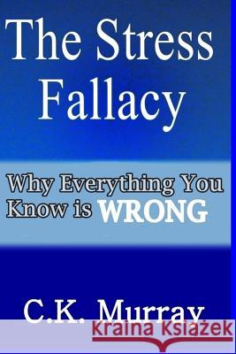 The Stress Fallacy: Why Everything You Know Is WRONG Murray, C. K. 9781986827980 Createspace Independent Publishing Platform