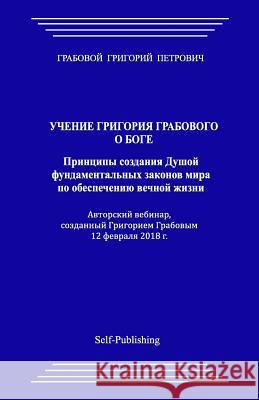 Uchenie Grigorija Grabovogo O Boge. Principy Sozdanija Dushoj Fundamental'nyh Zakonov Mira Po Obespecheniju Vechnoj Zhizni. Grigori Grabovoi 9781986904162