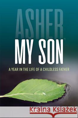 Asher, My Son: A Year in the Life of a Childless Father Kavin J. Ley 9781986948166
