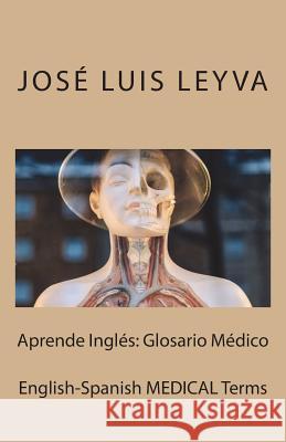Aprende Inglés: Glosario Médico: English-Spanish MEDICAL Terms Leyva, Jose Luis 9781987441451 Createspace Independent Publishing Platform