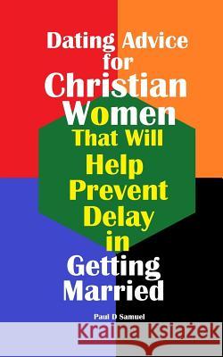 Dating Advice for Christian Women That Will Help Prevent Delay in Getting Marrie Paul D. Samuel 9781987449495