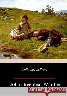 Child Life in Prose John Greenleaf Whittier 9781987516364