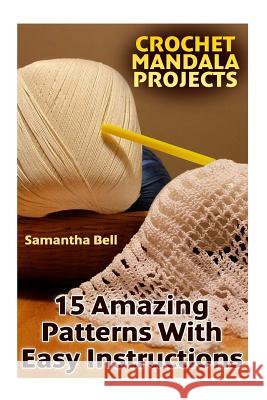 Crochet Mandala Projects: 15 Amazing Patterns with Easy Instructions: (Crochet Patterns, Crochet Stitches) Samantha Bell 9781987522495