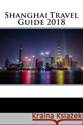 Shanghai Travel Guide 2018 Rob Collins 9781987539165 Createspace Independent Publishing Platform