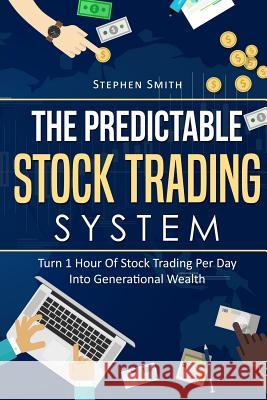 The Predictable Stock Trading System: Turn 1 Hour Of Stock Trading Per Day Into Generational Wealth Smith, Stephen 9781987546583