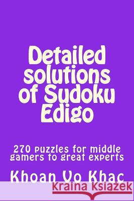 Detailed solutions of Sudoku Edigo: 270 puzzles for middle gamers to great experts Khac, Khoan Vo 9781987695724 Createspace Independent Publishing Platform