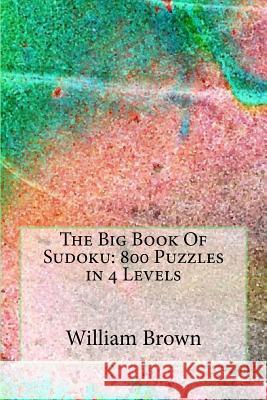 The Big Book Of Sudoku: 800 Puzzles in 4 Levels Brown, William 9781987746174 Createspace Independent Publishing Platform