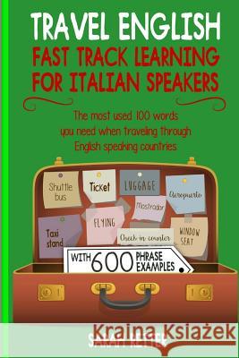 Travel English: Fast Track Learning for Italian Speakers: The most used 100 words you need when traveling through English speaking Retter, Sarah 9781987782592
