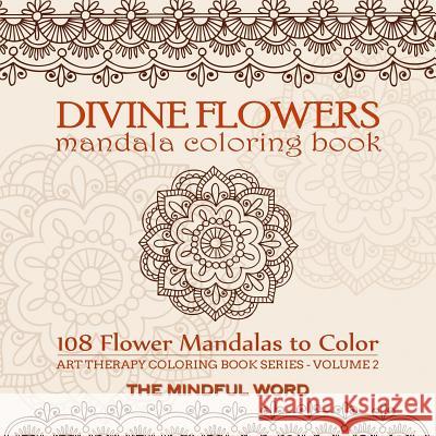 Divine Flowers Mandala Coloring Book: Adult Coloring Book with 108 Flower Mandalas Designed to Relieve Stress, Anxiety and Tension [Art Therapy Colori The Mindful Word 9781987869408