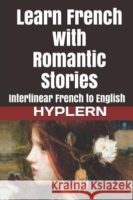 Learn French with Romantic Stories: Interlinear French to English Kees Va 9781987949759