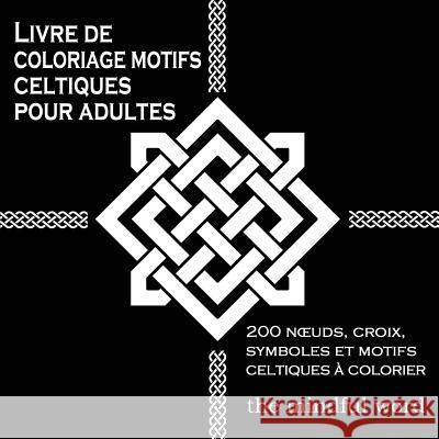 Livre de coloriage motifs celtiques pour adultes: 200 Noeuds, Croix, Symboles et Motifs Celtiques à Colorier The Mindful Word 9781988245898