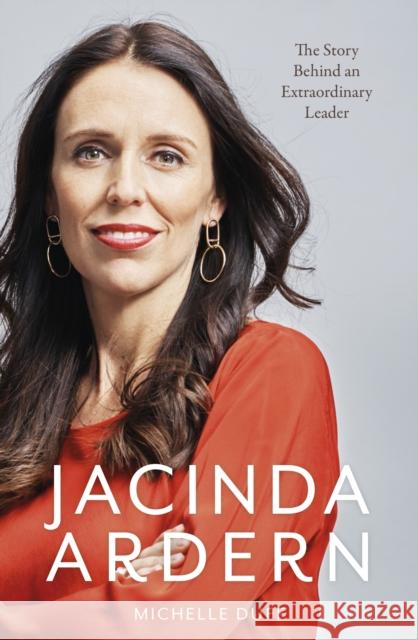 Jacinda Ardern: The Story Behind an Extraordinary Leader Michelle Duff 9781988547572
