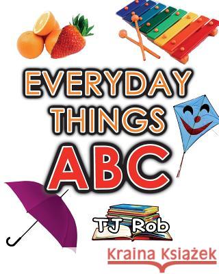 Everyday Things ABC: Learning your ABC (Age 3 to 5) Rob, Tj 9781988695655 Tj Rob