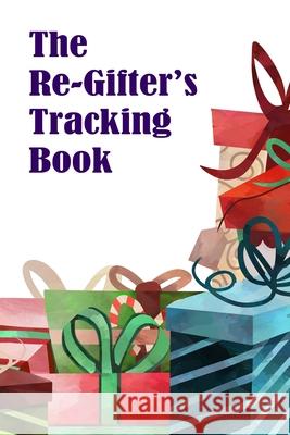 The Re-Gifter's Tracking Book: A blank form book that allows you to keep track of who you received the gift from and who you re-gifted it to. Comic Book Blanks 9781989194904