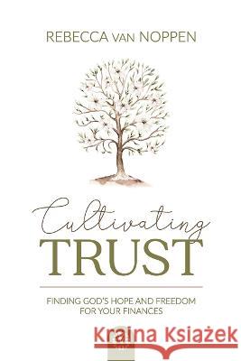 Cultivating Trust: Finding God\'s Hope and Freedom For Your Finances Rebecca Va 9781989456590