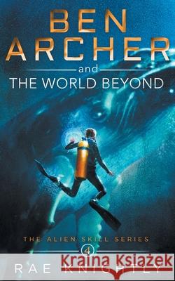 Ben Archer and the World Beyond (The Alien Skill Series, Book 4) Rae Knightly 9781989605042 Poco Publishers