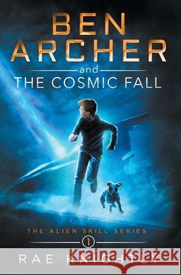 Ben Archer and the Cosmic Fall (The Alien Skill Series, Book 1) Rae Knightly 9781989605110 Poco Publishers