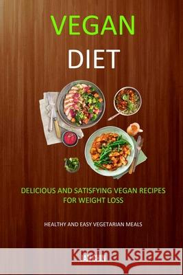 Vegan Diet: Delicious And Satisfying Vegan Recipes For Weight Loss (Healthy and Easy Vegetarian Meals) Jan Chin 9781989682890