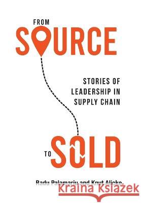 From Source to Sold: Stories of Leadership in Supply Chain Radu Palamariu Knut Alicke  9781989737897 Grammar Factory Publishing
