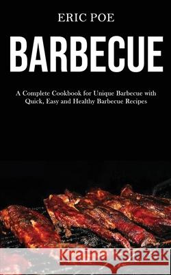 Barbecue: A Complete Cookbook for Unique Barbecue With (Quick, Easy and Healthy Barbecue Recipes) Eric Poe 9781989787427 Darren Wilson