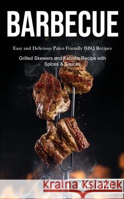 Barbecue: Easy and Delicious Paleo Friendly Bbq Recipes (Grilled Skewers and Kabobs Recipe With Spices & Sauces) Kurt Boyd 9781989787441 Darren Wilson