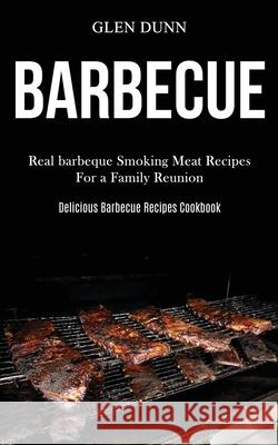 Barbecue: Real barbeque Smoking Meat Recipes For a Family Reunion (Delicious Barbecue Recipes Cookbook) Glen Dunn 9781989787489 Darren Wilson