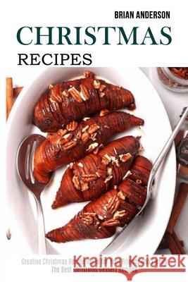 Christmas Recipes: Creative Christmas Recipe Ideas for Your Friends and Family (The Best Christmas Dessert Recipes) Brian Anderson 9781989891971