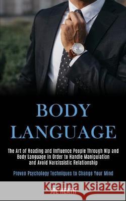 Body Language: The Art of Reading and Influence People Through Nlp and Body Language in Order to Handle Manipulation and Avoid Narcis Joe Heath 9781989920183