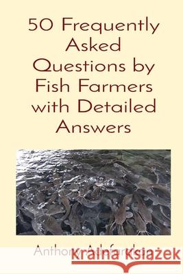 50 Frequently Asked Questions by Fish Farmers with Detailed Answers Anthony O. Adefarakan 9781989969113 Anthony Adefarakan
