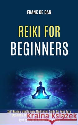 Reiki for Beginners: Self Healing Mindfulness Meditation Guide for Your Aura Cleansing, Increase and Balance Your Life Energy (Developing Y Frank d 9781989990315