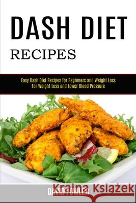 Dash Diet Recipes: Easy Dash Diet Recipes for Beginners and Weight Loss (For Weight Loss and Lower Blood Pressure) David Fowler 9781990169021