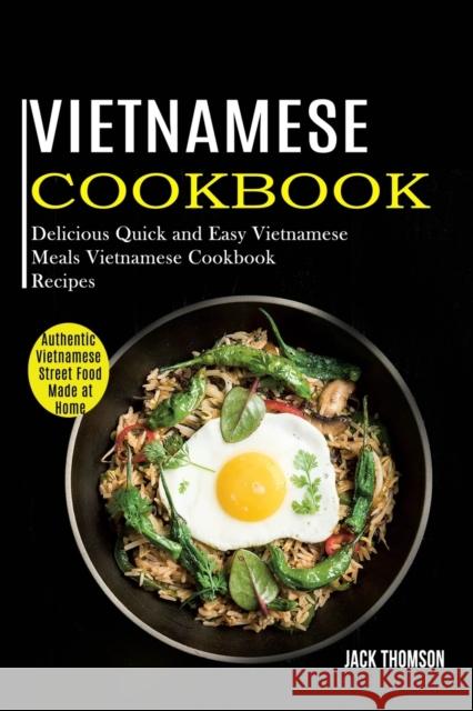 Vietnamese Cookbook: Delicious Quick and Easy Vietnamese Meals Vietnamese Cookbook Recipes (Authentic Vietnamese Street Food Made at Home) Jack Thomson 9781990169397 Alex Howard