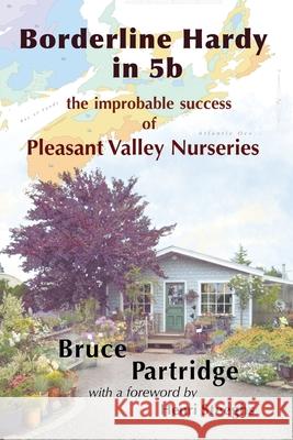 Borderline Hardy in 5b: the improbable success of Pleasant Valley Nurseries Bruce Partridge Andrew Wetmore Rebekah Wetmore 9781990187070 Moose House Publications
