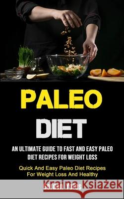 Paleo Diet: An Ultimate Guide To Fast And Easy Paleo Diet Recipes For Weight Loss (Quick And Easy Paleo Diet Recipes For Weight Lo Gordon Yates 9781990207068 Micheal Kannedy