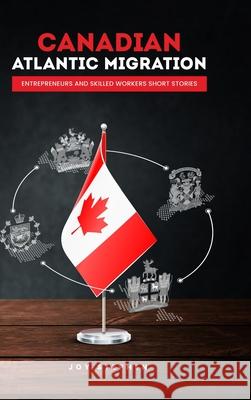 Canadian Atlantic Immigration: Entrepreneurs and Skilled Workers Short Stories Stephen, Joy 9781990277023