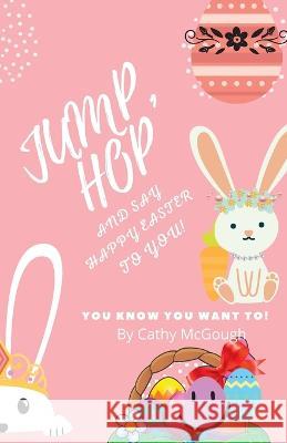 Jump, Hop and Say Happy Easter To You! Cathy McGough 9781990332548 Cathy McGough (Stratford Living Publishing)