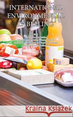 International Environmental Labelling Vol.1 Food: For All Food Industries (Meat, Beverage, Dairy, Bakeries, Tortilla, Grain and Oilseed, Fruit and Veg Jahangir Asadi 9781990451034 Top Ten Award International Network