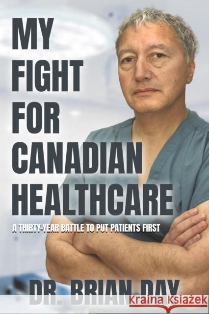 My Fight for Canadian Healthcare: A thirty-year battle to put patients first Dr. Brian Day 9781990823442 Sutherland House Books