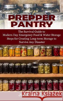 Prepper Pantry: The Survival Guide to Modern Day Emergency Food & Water Storage (Steps for Creating Long-term Storage to Survive Any D John Welch 9781998769698
