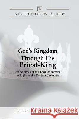 God's Kingdom through His Priest-King: An Analysis of the Book of Samuel in Light of the Davidic Covenant J Alexander Rutherford 9781999017248 Teleioteti