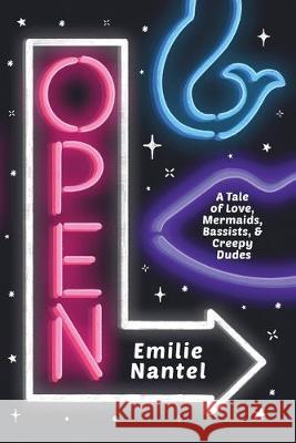Open: A Tale of Love, Mermaids, Bassists, & Creepy Dudes Emilie Nantel 9781999093310 Emilie Nantel